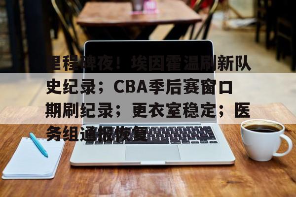 里程碑夜！埃因霍温刷新队史纪录；CBA季后赛窗口期刷纪录；更衣室稳定；医务组通报恢复(cba第二窗口期)